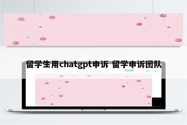 留学生用chatgpt申诉 留学申诉团队