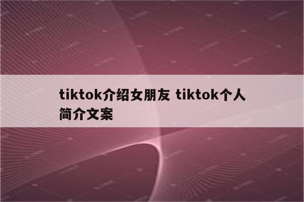 tiktok介绍女朋友 tiktok个人简介文案