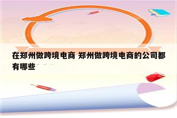 在郑州做跨境电商 郑州做跨境电商的公司都有哪些