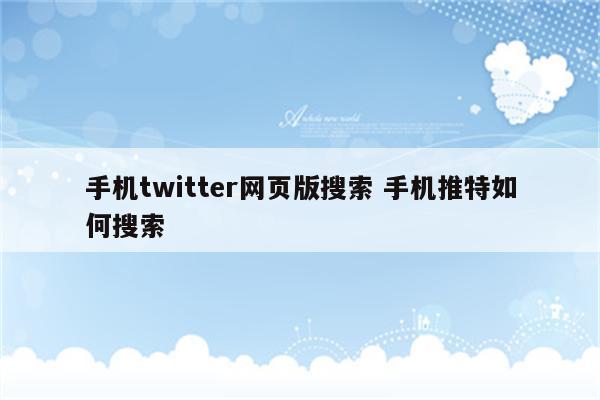 手机twitter网页版搜索 手机推特如何搜索