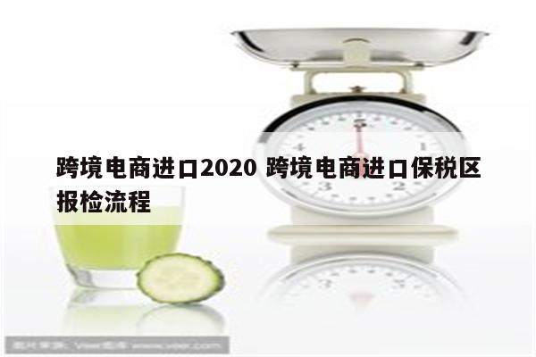 跨境电商进口2020 跨境电商进口保税区报检流程