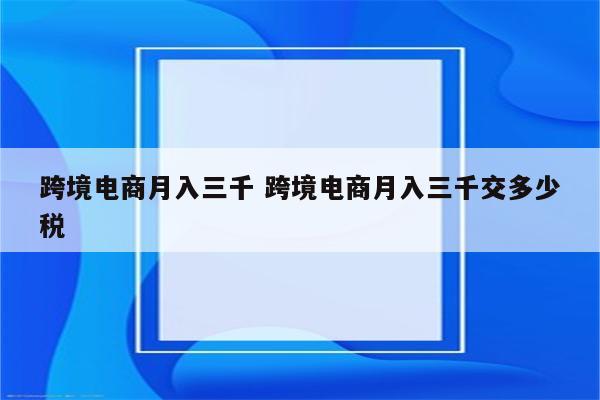 跨境电商月入三千 跨境电商月入三千交多少税