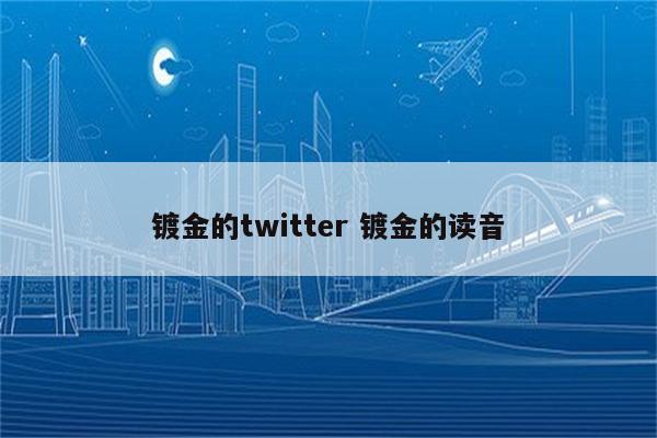 镀金的twitter 镀金的读音