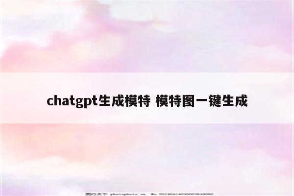 chatgpt生成模特 模特图一键生成