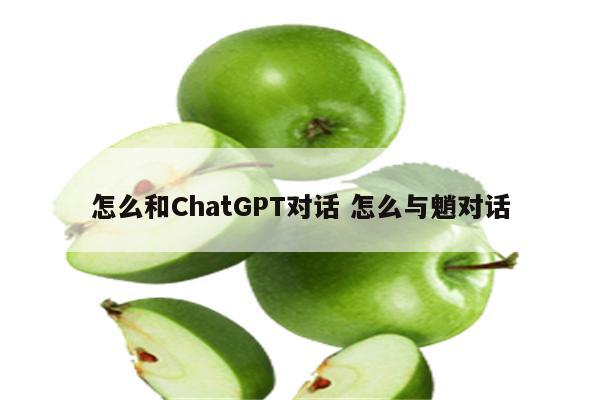 怎么和ChatGPT对话 怎么与魈对话