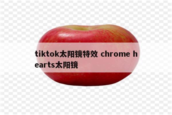tiktok太阳镜特效 chrome hearts太阳镜