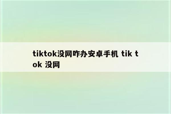 tiktok没网咋办安卓手机 tik tok 没网