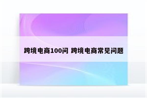 跨境电商100问 跨境电商常见问题