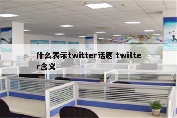 什么表示twitter话题 twitter含义