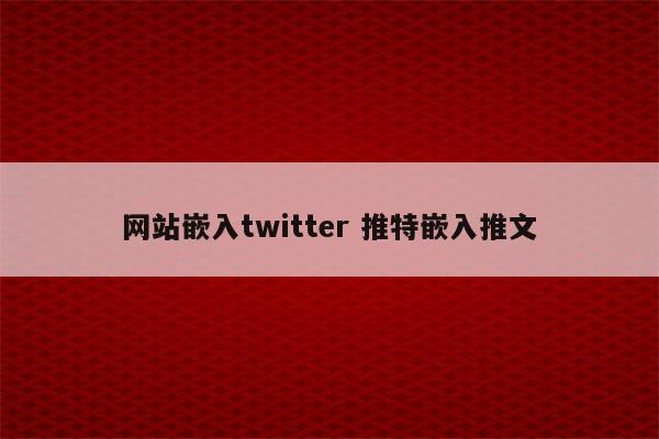 网站嵌入twitter 推特嵌入推文