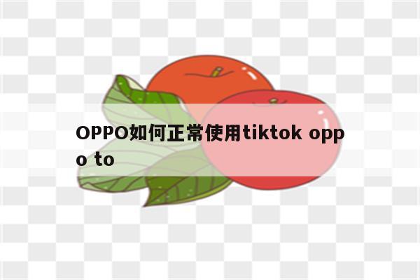 OPPO如何正常使用tiktok oppo to