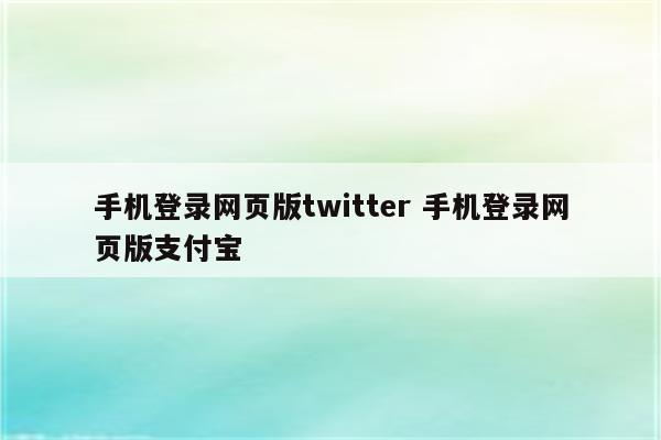 手机登录网页版twitter 手机登录网页版支付宝