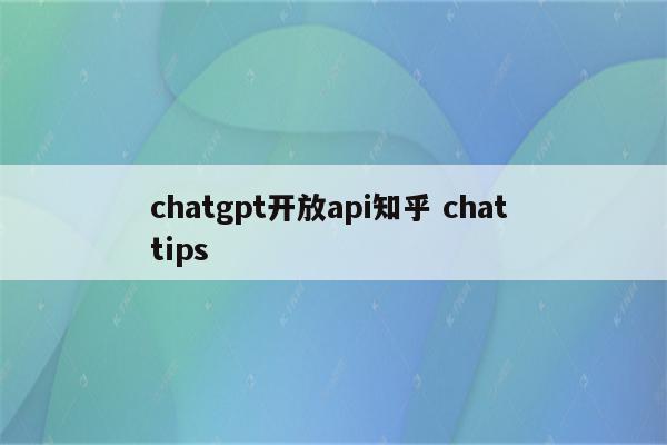 chatgpt开放api知乎 chat tips