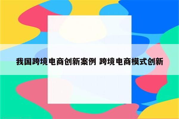 我国跨境电商创新案例 跨境电商模式创新
