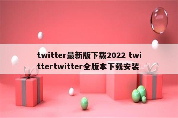 twitter最新版下载2022 twittertwitter全版本下载安装