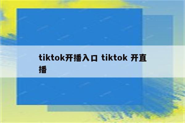 tiktok开播入口 tiktok 开直播