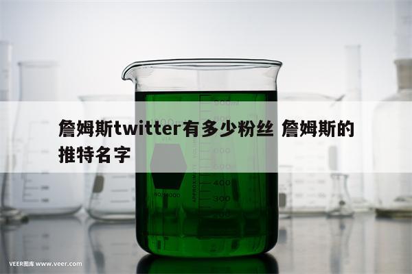 詹姆斯twitter有多少粉丝 詹姆斯的推特名字
