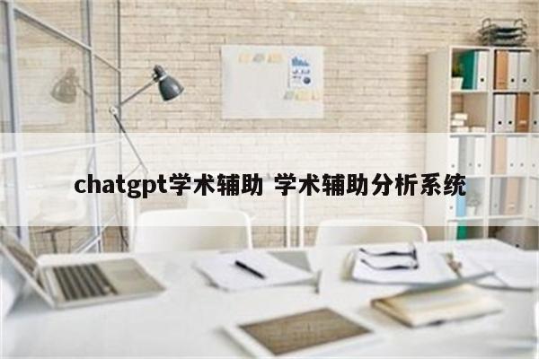 chatgpt学术辅助 学术辅助分析系统
