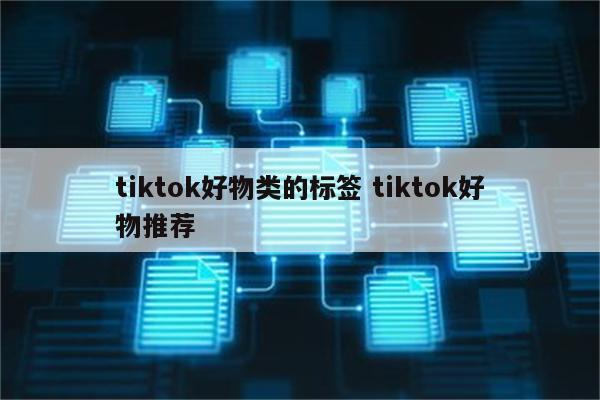 tiktok好物类的标签 tiktok好物推荐