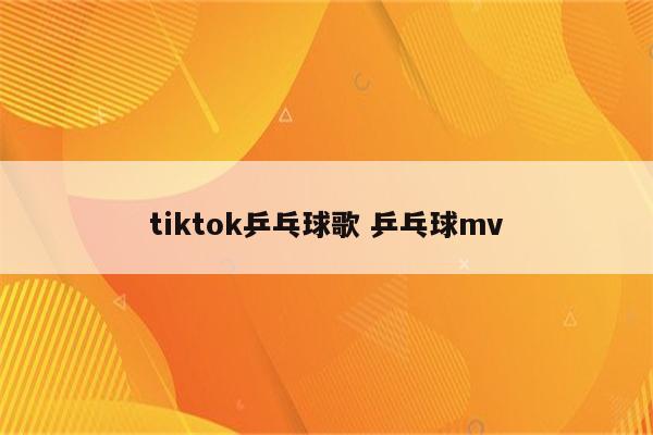 tiktok乒乓球歌 乒乓球mv