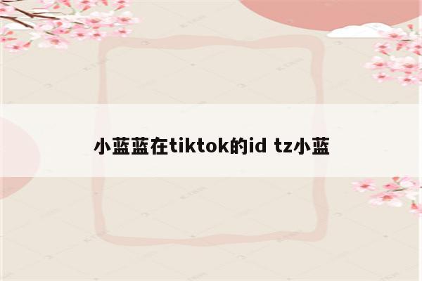 小蓝蓝在tiktok的id tz小蓝