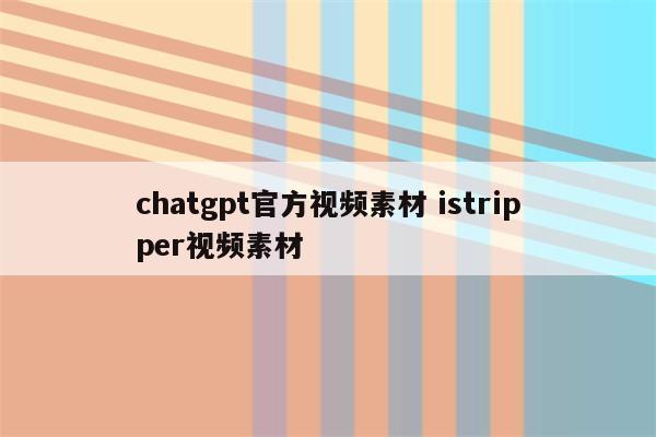chatgpt官方视频素材 istripper视频素材