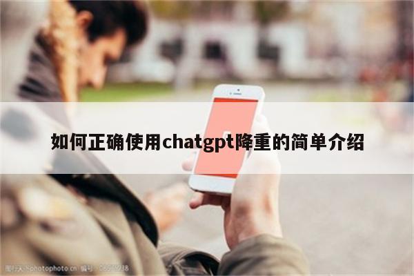 如何正确使用chatgpt降重的简单介绍