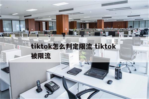 tiktok怎么判定限流 tiktok 被限流