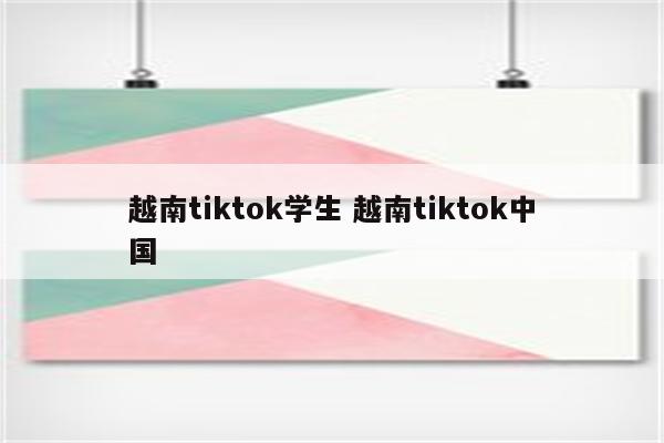 越南tiktok学生 越南tiktok中国