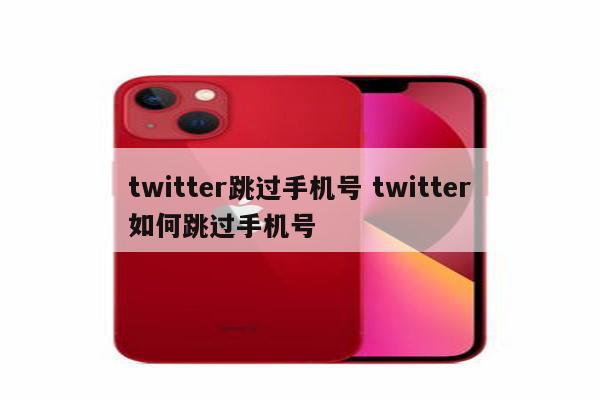 twitter跳过手机号 twitter如何跳过手机号