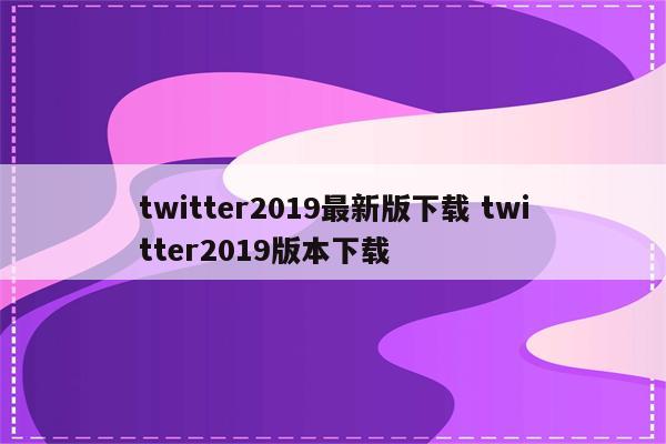 twitter2019最新版下载 twitter2019版本下载