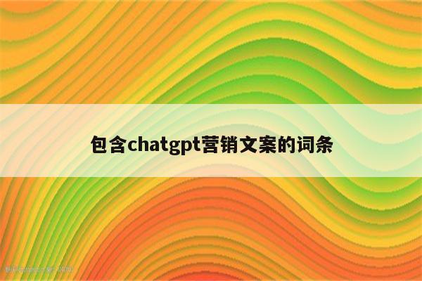 包含chatgpt营销文案的词条
