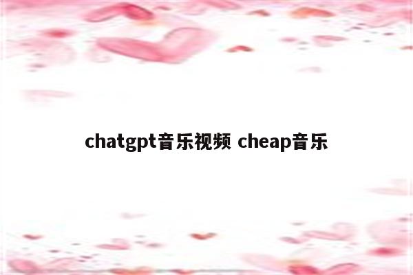 chatgpt音乐视频 cheap音乐