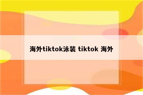 海外tiktok泳装 tiktok 海外