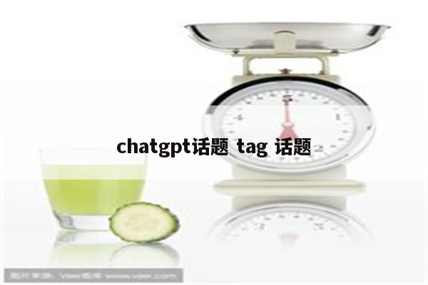 chatgpt话题 tag 话题