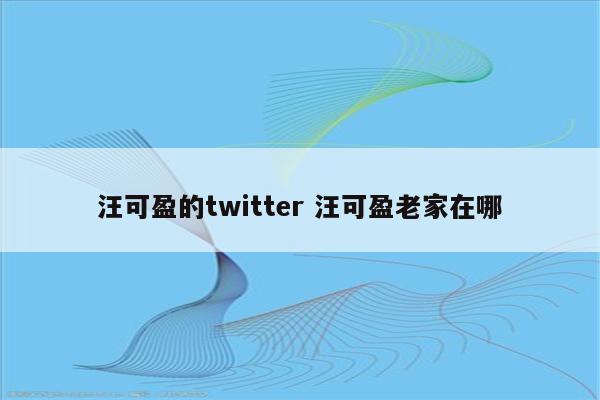 汪可盈的twitter 汪可盈老家在哪