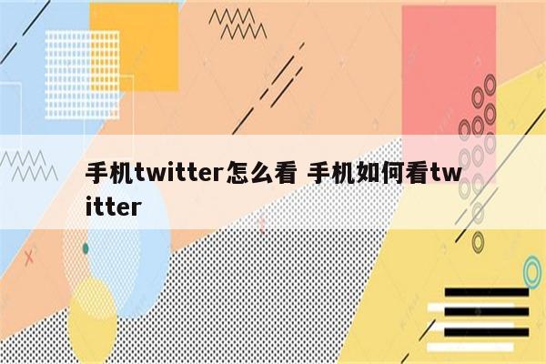 手机twitter怎么看 手机如何看twitter