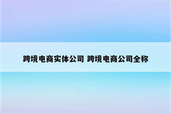 跨境电商实体公司 跨境电商公司全称