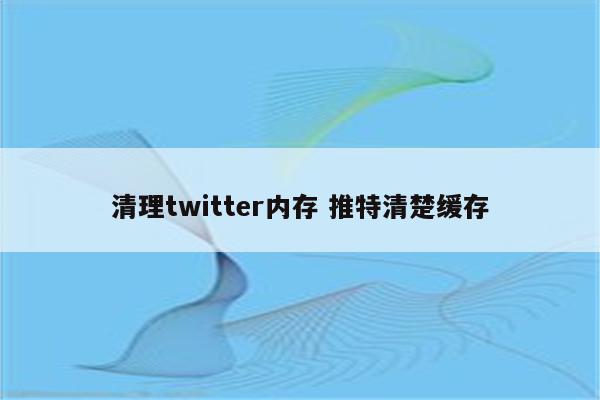 清理twitter内存 推特清楚缓存