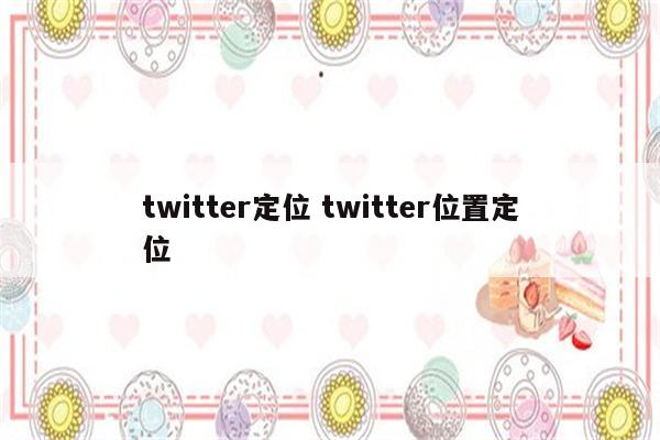 twitter定位 twitter位置定位