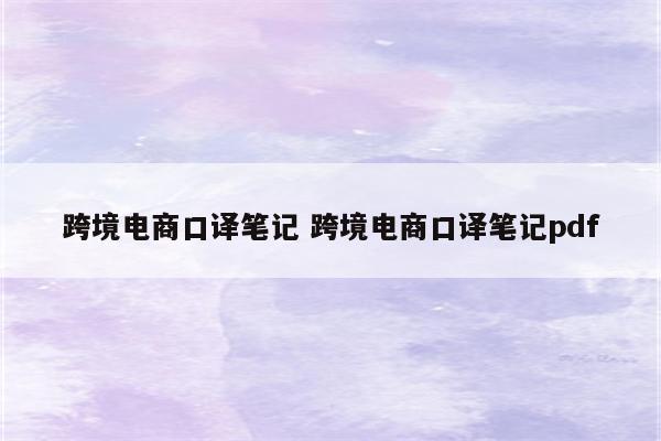 跨境电商口译笔记 跨境电商口译笔记pdf