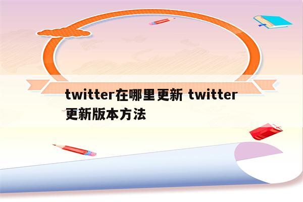twitter在哪里更新 twitter更新版本方法
