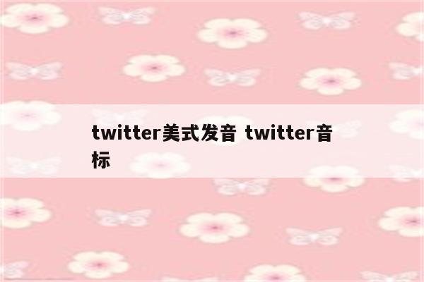 twitter美式发音 twitter音标