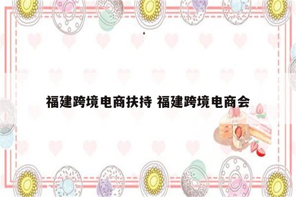 福建跨境电商扶持 福建跨境电商会