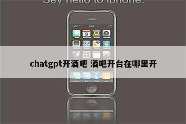 chatgpt开酒吧 酒吧开台在哪里开