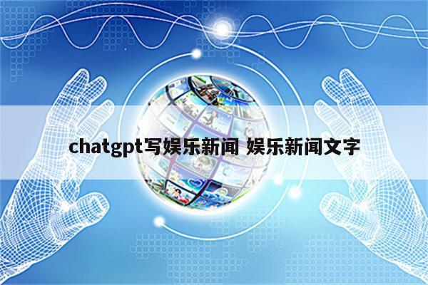 chatgpt写娱乐新闻 娱乐新闻文字