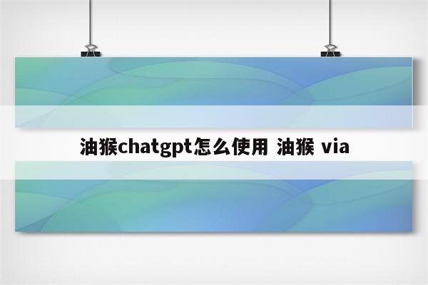 油猴chatgpt怎么使用 油猴 via