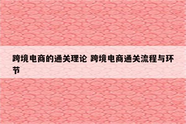 跨境电商的通关理论 跨境电商通关流程与环节