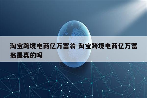 淘宝跨境电商亿万富翁 淘宝跨境电商亿万富翁是真的吗