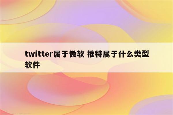 twitter属于微软 推特属于什么类型软件